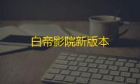 白帝影院新版本